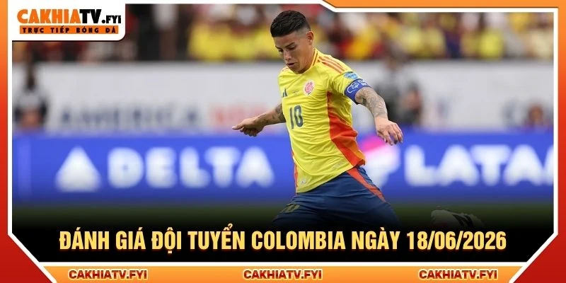 Đánh giá đội tuyển Colombia ngày 18/06/2026