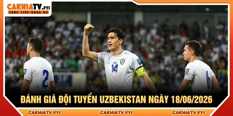 Đánh giá đội tuyển Uzbekistan ngày 18/06/2026