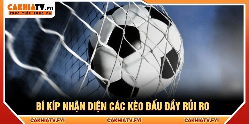 Bí kíp nhận diện các kèo đấu đầy rủi ro