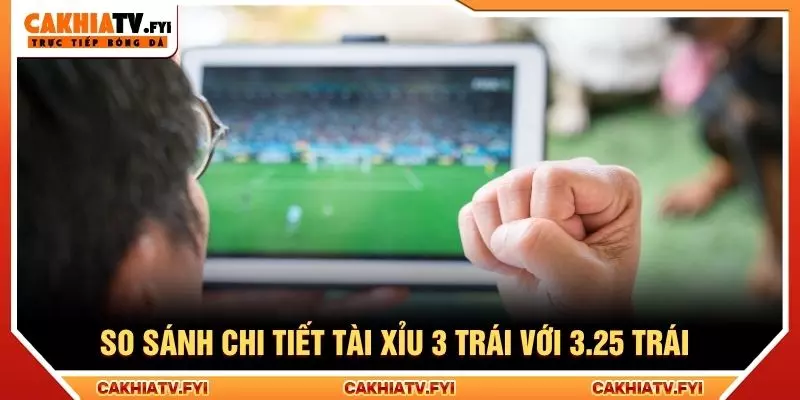 So sánh chi tiết tài xỉu 3 trái với 3.25 trái