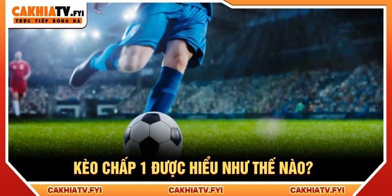 Kèo chấp 1 là mức handicap nguyên bàn trong bóng đá