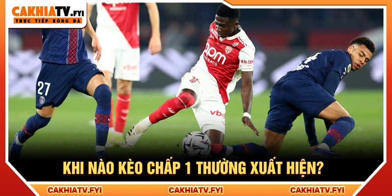 Kèo chấp 1 xuất hiện khi hai đội có sự khác biệt rõ ràng