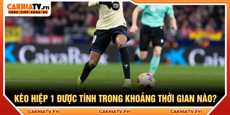 Phạm vi của kèo được xác định trong 45 phút đầu và thời gian bù giờ